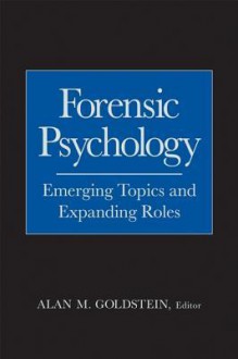 Forensic Psychology: Emerging Topics and Expanding Roles - Alan M. Goldstein