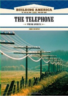 The Telephone: Wiring America (Building America: Then and Now) - John Murphy