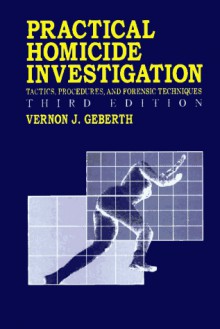 Practical Homicide Investigation: Tactics, Procedures, and Forensic Techniques, Third Edition - Geberth J. Geberth, Geberth J. Geberth