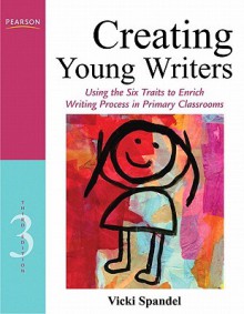 Creating Young Writers: Using the Six Traits to Enrich Writing Process in Primary Classrooms (3rd Edition) (Creating 6-Trait Revisers and Editors Series) - Vicki Spandel