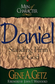 Men of Character: Daniel: Standing Firm for God - Gene A. Getz