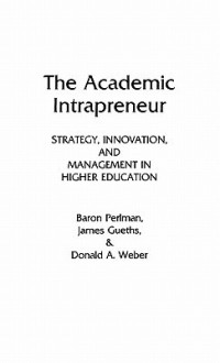 The Academic Intrapreneur: Strategy, Innovation, and Management in Higher Education - Baron Perlman