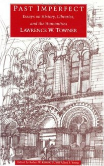 Past Imperfect: Essays on History, Libraries, and the Humanities - Lawrence W. Towner, Alfred F. Young, Robert W. Karrow Jr.