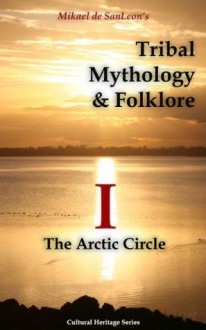 Tribal Mythology and Folklore. The Arctic Circle (Cultural Heritage Series) - Knud Rasmussen, Henry Rink, Alfred L. Kroeber, Franz Boas, Lucien M. Turner, Edward W. Nelson, Frank Alfred Golder, Waldemar Bogoras, Mikael de SanLeon