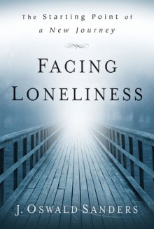 Facing Loneliness: The Starting Point of a New Journey - J. Oswald Sanders