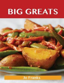 Big Greats: Delicious Big Recipes, the Top 100 Big Recipes - Jo Franks