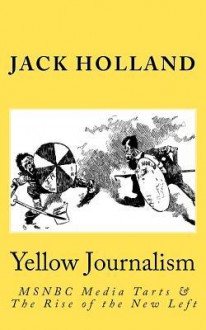 Yellow Journalism: MSNBC Media Tarts & the Rise of the New Left - Jack Holland