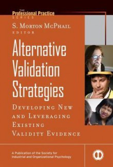 Alternative Validation Strategies: Developing New and Leveraging Existing Validity Evidence - S Morton McPhail, Allan H Church, Janine Waclawski