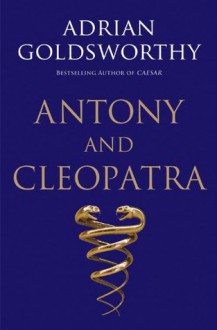 Antony and Cleopatra - Adrian Goldsworthy