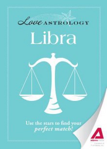 Love Astrology: Libra: Use the Stars to Find Your Perfect Match! - Editors Of Adams Media