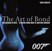 The Art of Bond: From Storyboard to Screen--the Creative Process Behind the James Bond Phenomenon - Laurent Bouzereau