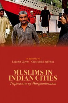 Muslims in Indian Cities: Trajectories of Marginalisation - Laurent Gayer