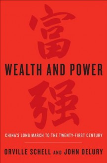 Wealth and Power: China's Long March to the Twenty-first Century - Orville Schell, John Delury