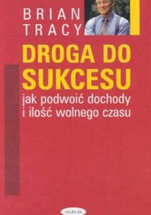 Droga do sukcesu. Jak podwoić dochody i ilość wolnego czasu - Brian Tracy