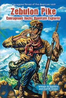 Zebulon Pike: Courageous Rocky Mountain Explorer - William R. Sanford, Carl R. Green