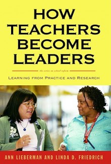 How Teachers Become Leaders: Learning from Practice and Research (Series on School Reform) - Ann Lieberman, Linda D. Friedrich