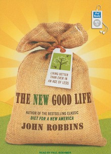 The New Good Life: Living Better Than Ever in an Age of Less - John Robbins, Paul Boehmer