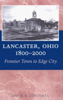 LANCASTER OHIO 1800 2000: FRONTIER TOWN TO EDGE CITY - David R. Contosta