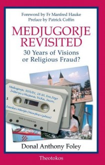 Medjugorje Revisited: 30 Years of Visions or Religious Fraud? - Patrick Coffin, Donal Anthony Foley, Prof Dr Manfred Hauke