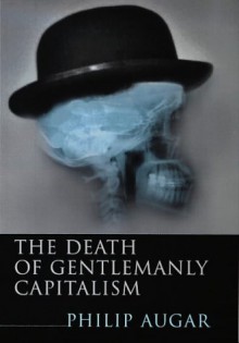 The Death of Gentlemanly Capitalism - Philip Augar