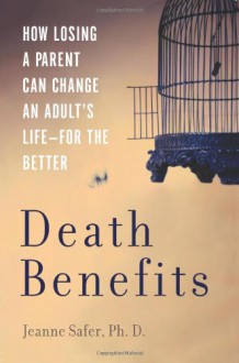 Death Benefits: How Losing a Parent Can Change an Adult's Life--for the Better - Jeanne Safer