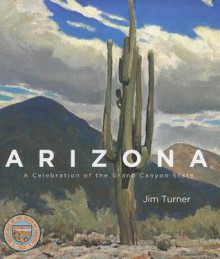 Arizona: A Celebration of the Grand Canyon State - Jim Turner