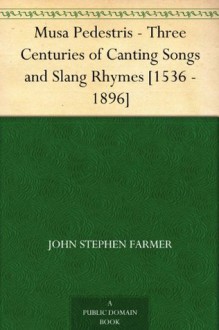 Musa Pedestris - Three Centuries of Canting Songs and Slang Rhymes [1536 - 1896] - John Stephen Farmer