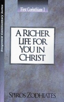 A Richer Life for You in Christ: First Corinthians Chapter One Exegetical Commentary Series - Spiros Zodhiates