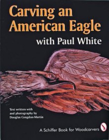 Carving an American Eagle: With Paul White - Douglas Congdon-Martin