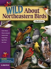 Wild About Northeastern Birds: A Youth's Guide - Adele Porter