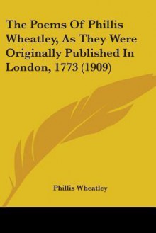 The Poems of Phillis Wheatley, as They Were Originally Published in London, 1773 (1909) - Phillis Wheatley