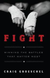 Fight: Winning the Battles That Matter Most - Craig Groeschel