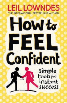 How to Feel Confident: Simple Tools for Instant Confidence - Leil Lowndes