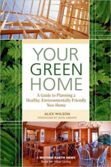 Your Green Home: A Guide to Planning a Healthy, Environmentally Friendly New Home - Alex Wilson