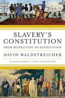 Slavery's Constitution: From Revolution to Ratification - David Waldstreicher