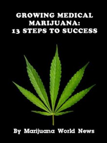 Growing Medical Marijuana: 13 Steps to Success - Michael Joseph