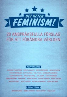 Det heter feminism! 20 anspråksfulla förslag för att förändra världen - Johanna Palmström, Monica Amante, Mats Söderlund, Sara Edenheim, Malin Rönnblom, Cattis Laska, Yael Feiler, Margareta Winberg, Carin Göransson, Birger Östberg, Jeff Hearn, Carin Holmberg, Tiina Rosenberg, Anna Wahl, Hanna Ohlsson, Gudrun Schyman, Maria Sveland, Maud Eduar