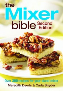 The Mixer Bible: Over 300 Recipes for Your Stand Mixer - Meredith Deeds, Carla Snyder