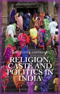 Religion, Caste, and Politics in India - Christophe Jaffrelot