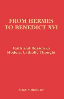 From Hermes to Benedict XVI: Faith and Reason in Modern Catholic Thought - Aidan Nichols