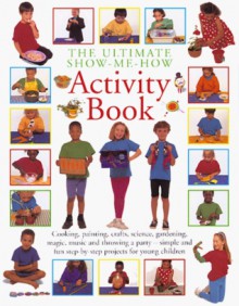 The Ultimate Show Me How Activity Book: Cooking, Painting, Crafts, Science, Gardening, Magic, Music and Throwing a Party - Simple and Fun Step-By-Step - Hermes House, Joanna Lorenz, John Freeman, Peter Butler