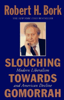 Slouching Towards Gomorrah: Modern Liberalism and American Decline - Robert H. Bork