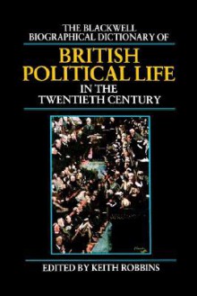 The Blackwell Biographical Dictionary of British Political Life in the Twentieth Century - Jeff Robbins