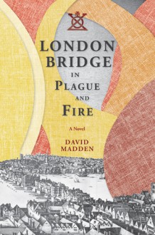 London Bridge in Plague and Fire: A Novel - David Madden