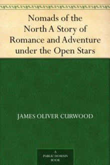 Nomads of the North A Story of Romance and Adventure under the Open Stars - James Oliver Curwood