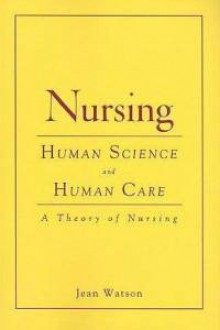 Nursing: Human Science and Human Care: A Theory of Nursing - Jean Watson