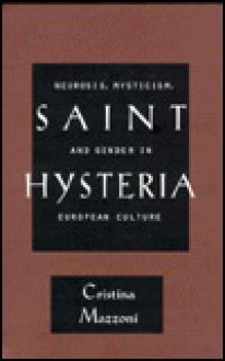 Saint Hysteria: Neurosis, Mysticism, and Gender in European Culture - Cristina Mazzoni, Christina Mazzoni