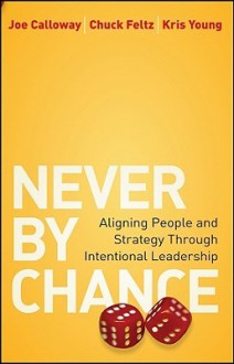 Never by Chance: Aligning People and Strategy Through Intentional Leadership - Joe Calloway, Kris Young, Chuck Feltz