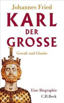 Karl der Große: Gewalt und Glaube - Johannes Fried