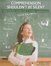 Comprehension Shouldn't Be Silent: From Strategy Instruction to Student Independence - Michelle J. Kelley